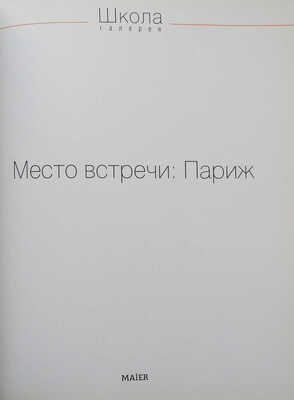 Галерея «Школа». Место встречи: Париж. Каталог. М.: Издательство Mair, 2011.